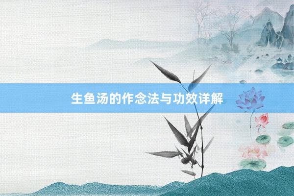 生鱼汤的作念法与功效详解